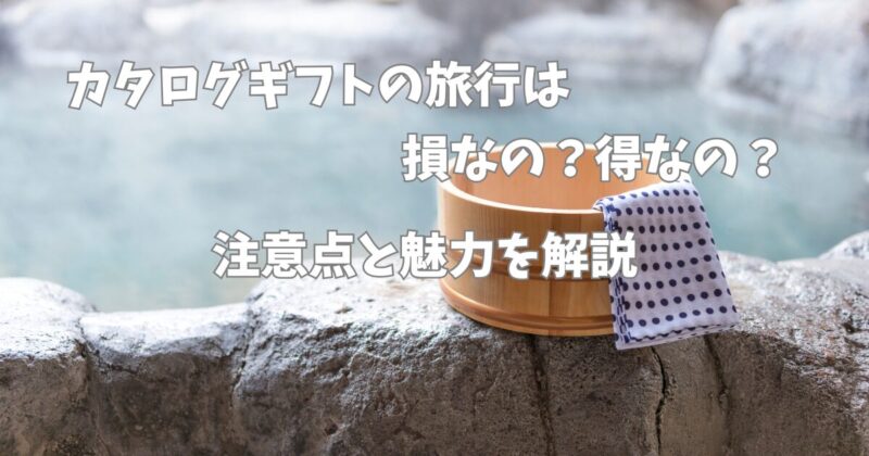 カタログギフトの旅行は損なの？得なの？注意点と魅力を解説